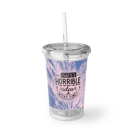 "That's a horrible idea, what time?" quote cup, funny gift idea, content creator accesory